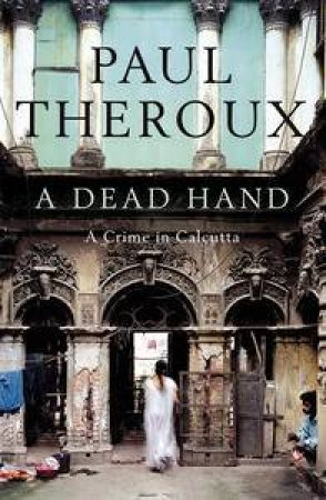 Dead Hand: A Crime in Calcutta by Paul Theroux