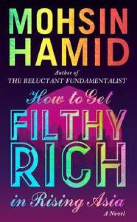 How to get Filthy Rich in Rising Asia by Mohsin Hamid