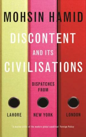 Discontent and Its Civilisations: Dispatches from Lahore, New York and London by Mohsin Hamid