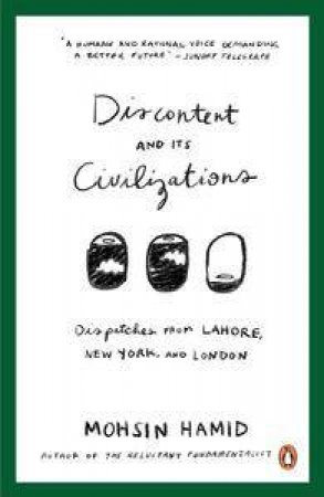 Discontent and Its Civilizations: Dispatches from Lahore, New York and London by Mohsin Hamid