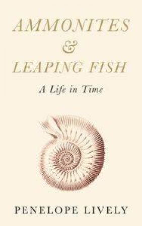 Ammonites and Leaping Fish: A Life in Time by Penelope Lively