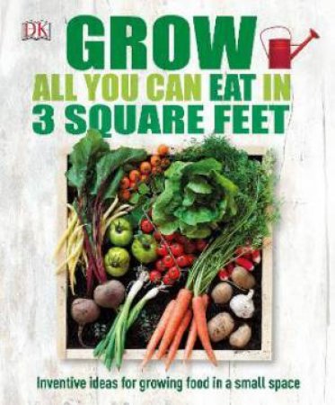 Grow All You Can Eat In Three Square Feet by Various