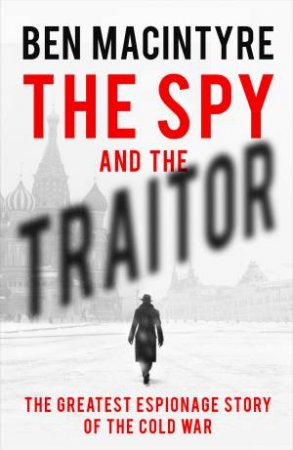 Spy and the Traitor: The Greatest Espionage Story of the Cold War The by Ben Macintyre