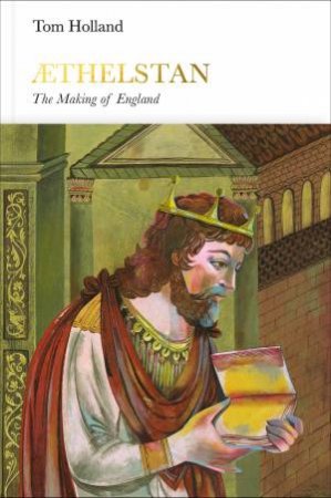 Athelstan: Penguin Monarchs: The Making of England by Tom Holland