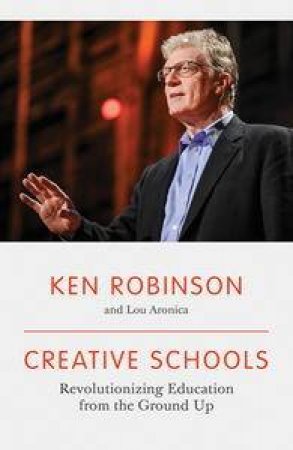 Creative Schools: Revolutionizing Education from the Ground Up by Ken & Aronica Lou Robinson