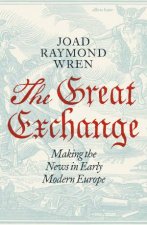 The Great Exchange Making the News in Early Modern Europe