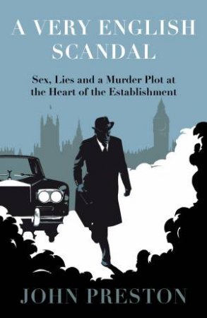 A Very English Scandal: Sex, Lies And A Murder Plot At The Heart Of The Etablishment by John Preston