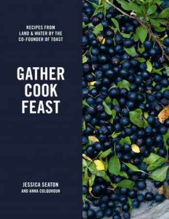 Gather, Cook, Feast: Recipes From Land And Water by jessica seaton