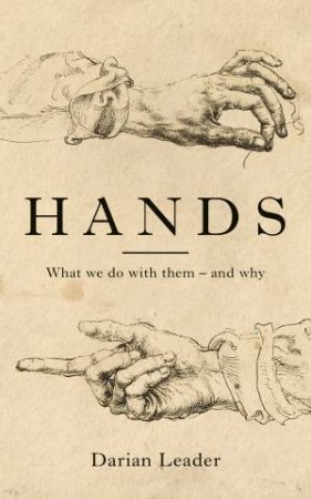 Hands: What We Do with Them - and Why by Darian Leader