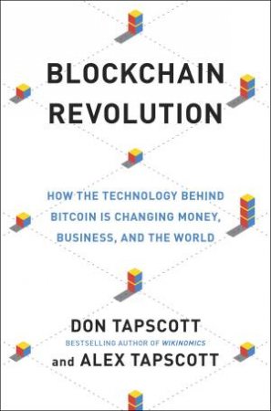 Blockchain Revolution: How The Technology Behind Bitcoin Is Changing Money, Business And The World by Alex Tapscott & Alex Tapscott