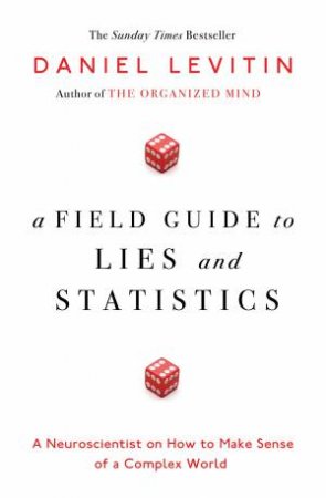 Field Guide to Lies and Statistics: A Neuroscientist on How to Make Sense of a Complex World A by Daniel Levitin