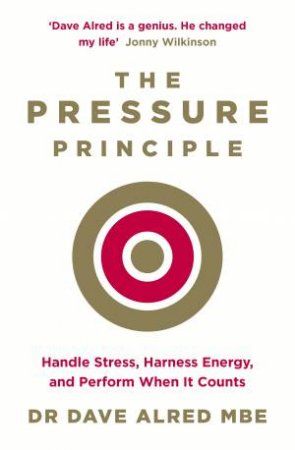 The Pressure Principle: Handle Stress, Harness Energy, And Perform When It Counts by Dave Alred