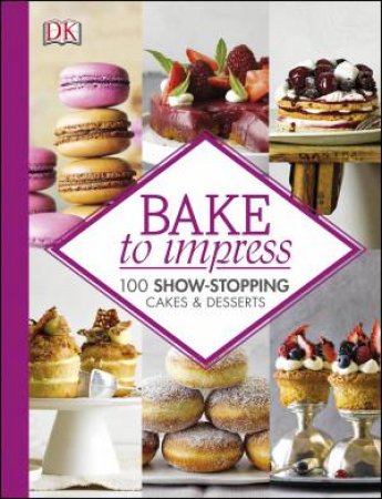 Bake to Impress: 100 Show-Stopping Cakes & Desserts by Various