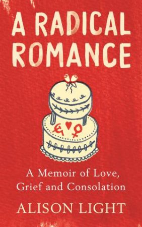 A Radical Romance: A Memoir Of Love, Grief And Consolation by Alison Light