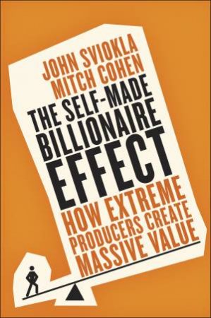 The Self-Made Billionaire Effect: How Extreme Producers Create Massive Value by John Sviokla & Mitch Cohen