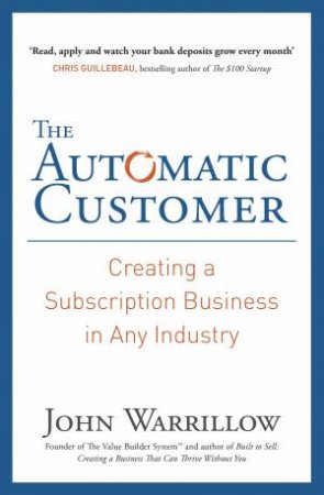 The Automatic Customer: Creating A Subscription Business In Any Industry by John Warrillow