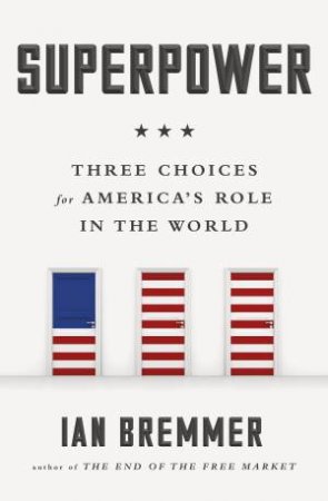 Superpower: Three Choices For America's Role In The World by Ian Bremmer
