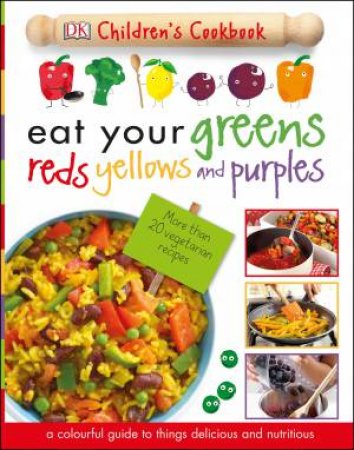 DK Children's Cookbook: Eat Your Greens, Reds, Yellows and Purples by Various