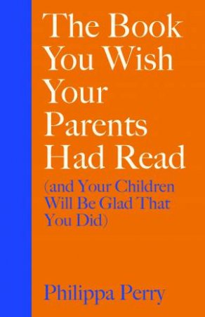 The Book You Wish Your Parents Had Read (And Your Children Will Be Glad That You Did) by Philippa Perry