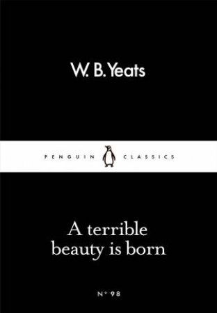 Penguin Little Black Classics: A Terrible Beauty Is Born by W B Yeats