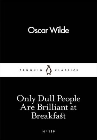 Little Black Classics: Only Dull People Are Brilliant At Breakfast by Oscar Wilde