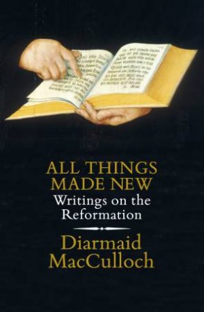 All Things Made New: Writings On The Reformation by Diarmaid MacCulloch