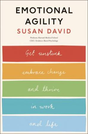 Emotional Agility: Get Unstuck, Embrace Change And Thrive in Work And Life by Susan David