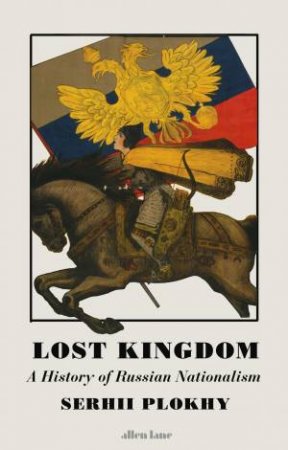 Lost Kingdom: A History of Russian Nationalism by Serhii Plokhy
