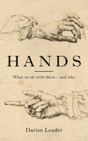 Hands: What We Do With Them - And Why by Darian Leader
