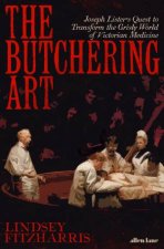 The Butchering Art Joseph Listers Quest To Transform The Brutal World Of Victorian Medicine