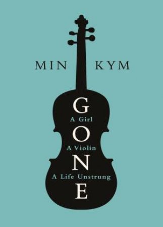 Gone: A Girl, A Violin, A Life Unstrung by Min Kym