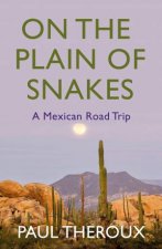 On The Plain Of Snakes A Mexican Road Trip