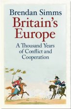 Britains Europe A Thousand Years Of Conflict And Cooperation