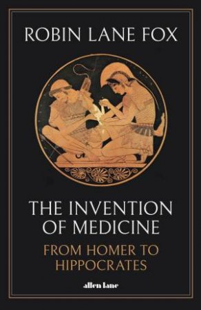 The Invention Of Medicine by Robin Lane Fox