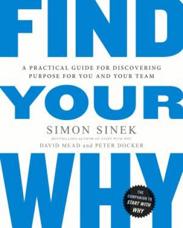 Find Your Why: A Practical Guide To Discovering Purpose For You Or Your Team by Simon Sinek