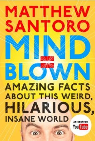Mind = Blown: Amazing Facts About This Weird, Hilarious, Insane World by Matthew Santoro