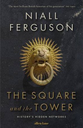 Square and the Tower: History's Hidden Networks The by Niall Ferguson