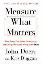 Measure What MattersHow Bono Google and Other Leaders Rock the World with OKRs