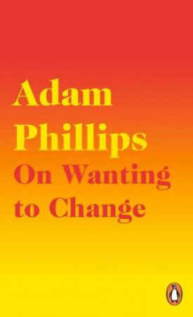 On Wanting To Change by Adam Phillips