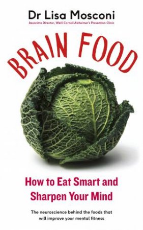 Brain Food: The Surprising Science Of Eating For Cognitive Power by Dr Lisa Mosconi