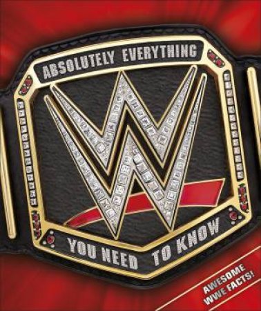 WWE Absolutely Everything You Need To Know by Various