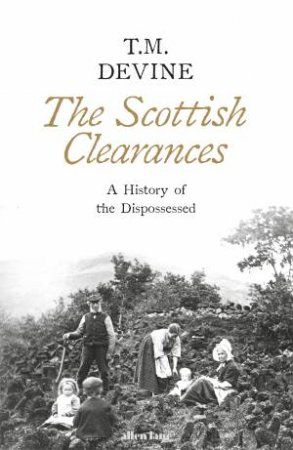 Scottish Clearances: A History of the Dispossessed, 1500-1900 The by T M Devine