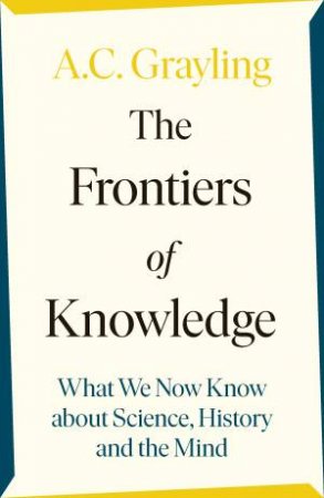 The Frontiers Of Knowledge by A C Grayling
