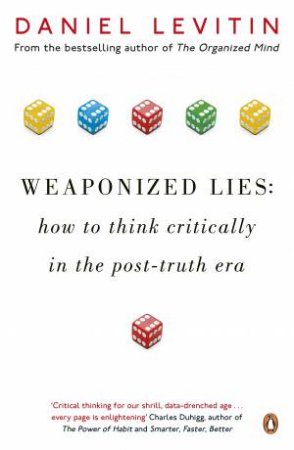 Weaponized Lies: How to Think Critically In A Post-Truth Era by Daniel Levitin