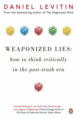 Weaponized Lies: How to Think Critically In A Post-Truth Era by Daniel Levitin