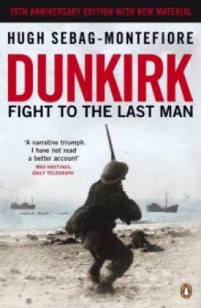 Dunkirk: Fight To The Last Man by Hugh Sebag-Montefiore