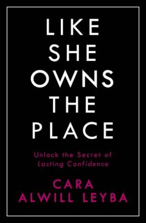 Like She Owns The Place: Unlock The Secret Of Lasting Confidence by Cara Alwill Leyba