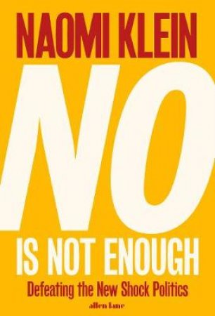 No is Not Enough:Defeating the New Shock Politics by Naomi Klein