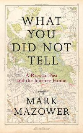 What You Did Not Tell: A Russian Past & The Journey Home by Mark Mazower