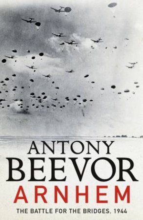 Arnhem: The Battle For The Bridges, 1944 by Antony Beevor